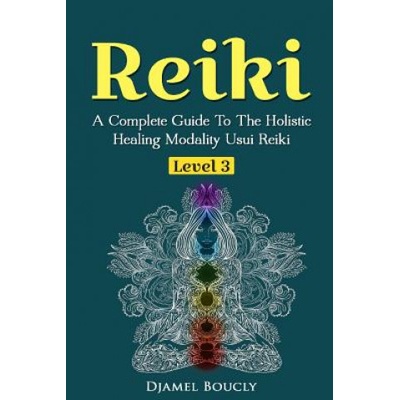 Reiki Level 3 / Master A Complete Guide To The Holistic Healing Modality Usui Reiki: Level 3 / Master A Complete Guide To The Holistic Healing Modalit