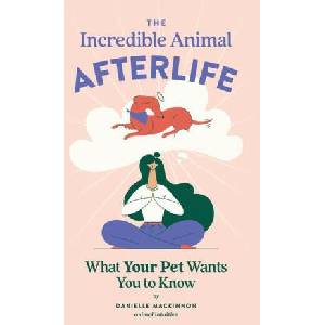 The Incredible Animal Afterlife: What Your Pet Wants You to Know (2023)