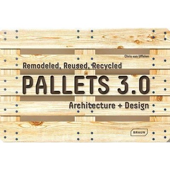 Pallets 3.0. : Remodeled, Reused, Recycled: Architecture Design - Chris van Uffelen