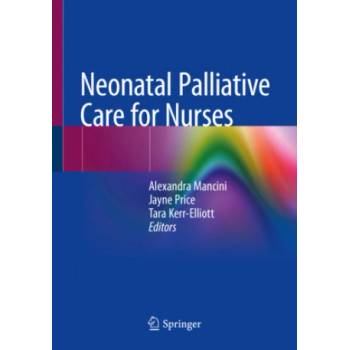 Neonatal Palliative Care for Nurses | Alexandra Mancini, Jayne Price, Tara Kerr-Elliott