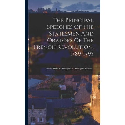 The Principal Speeches Of The Statesmen And Orators Of The French Revolution, 1789-1795: Bar? re. Danton. Robespierre. Saint-just. Baudin. . . | Anonymous