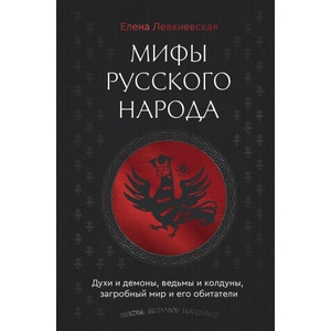 Мифы русского народа. Духи и демоны, ведьмы и колдуны, загробный мир и его обитатели | Е. Е. Левкиевская (ISBN: 9785171702144)