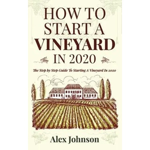 How To Start A Vineyard In 2020: The Step by Step Guide To Starting A Vineyard In 2020 | Alex Johnson (ISBN: 9781952545009)