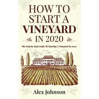 How To Start A Vineyard In 2020: The Step by Step Guide To Starting A Vineyard In 2020 | Alex Johnson
