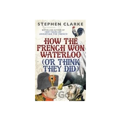 How the French won Waterloo - Stephen Clarke