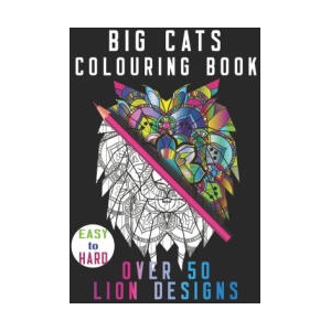 Big Cats Colouring Book Over 50 Lion Designs: ranged in complexity, easy, intermediate, advanced, suitable for all ages. Mixed Art of Mandala, Flowers | Pipie Coloring Books (ISBN: 9798695304466)