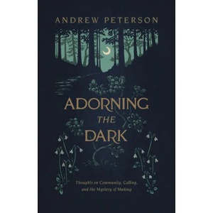 Adorning the Dark: Thoughts on Community, Calling, and the Mystery of Making | Andrew Peterson (ISBN: 9781535949026)