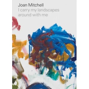 Joan Mitchell: I carry my landscapes around with me | Suzanne Hudson, Robert Slifkin, Joan Mitchell (ISBN: 9781644230282)