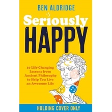 Seriously HAPPY - 10 life-changing philosophy lessons from Stoicism to Zen to supercharge your mindset Aldridge Ben