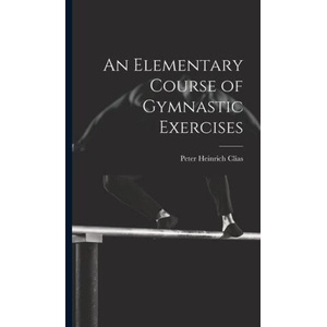 An Elementary Course of Gymnastic Exercises | Peter Heinrich Clias (ISBN: 9781019434376)