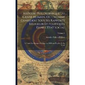 Histoire Philosophique Du Genre Humain, Ou L'homme Considéré Sous Ses Rapports Religieux Et Politiques Dans L'état Social: ? Toutes Les Époques Et Che | Antoine Fabre d'Olivet (ISBN: 9781021250551)