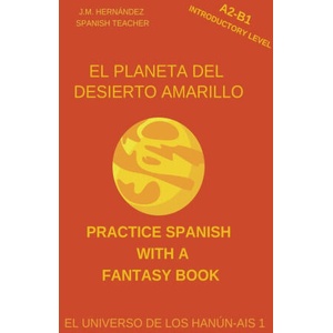 El Planeta del Desierto Amarillo (A2-B1 Introductory Level) -- Spanish Graded Readers with Explanations of the Language | J. M. Hernández (2022)
