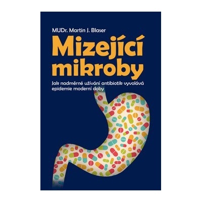 Blaser Martin J.: Mizející mikroby - Jak nadměrné užívání antibiotik vyvolává epidemie moderní doby