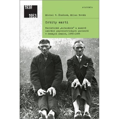 Orbity smrti - Nacistická „eutanázie“ a masové umírání psychiatrických pacientů v českých zemích, 1939-1945 - Milan Novák