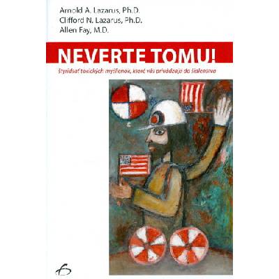 Neverte tomu - Arnold A. Lazarus Ph.D.; Clifford N. Lazarus, PhD.; Allen Fay M.D.