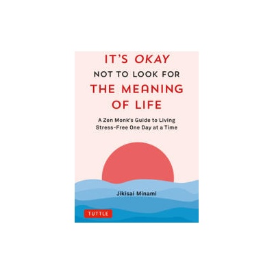 It's Okay Not to Look for the Meaning of Life: A Zen Monk's Guide to Living Stress-Free One Day at a Time