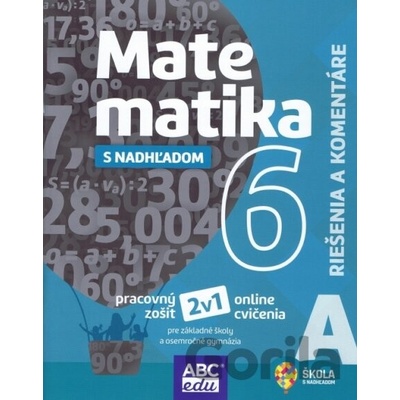 MATEMATIKA S NADHĽADOM pre 6. ročník ZŠ a 1. ročník GOŠ - Riešenia a komentáre A