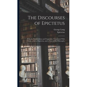 The Discourses of Epictetus; With the Encheiridion and Fragments. Translated, With Notes, a Life of Epictetus, and a View of his Philosophy (ISBN: 9781016523202)