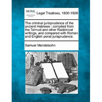 The Criminal Jurisprudence of the Ancient Hebrews: Compiled from the Talmud and Other Rabbinical Writings, and Compared with Roman and English Penal J | Samuel Mendelsohn