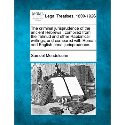 The Criminal Jurisprudence of the Ancient Hebrews: Compiled from the Talmud and Other Rabbinical Writings, and Compared with Roman and English Penal J | Samuel Mendelsohn