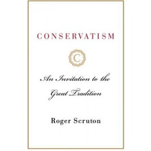 Conservatism: An Invitation to the Great Tradition Scruton Roger