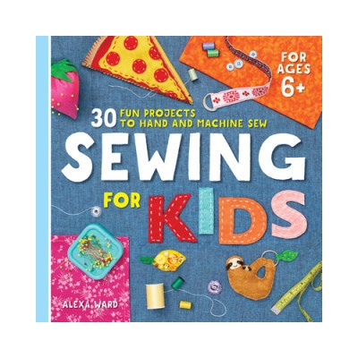Sewing for Kids: 30 Fun Projects to Hand and Machine Sew