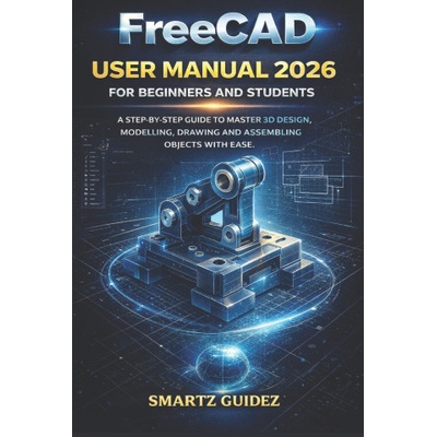 FreeCAD USER MANUAL 2026 FOR BEGINNERS AND STUDENTS