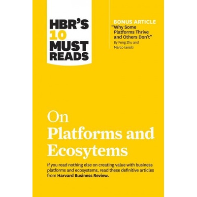 HBR's 10 Must Reads on Platforms and Ecosystems (with bonus article by "Why Some Platforms Thrive and Others Don't" By Feng Zhu and Marco Iansiti) | Harvard Business Review, Marco Iansiti, Karim R. Lakhani