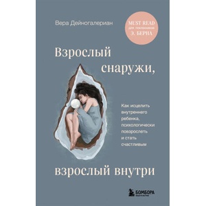 Взрослый снаружи, взрослый внутри. Как исцелить внутреннего ребенка, психологически повзрослеть и стать счастливым | Вера Дейногалериан (2024)