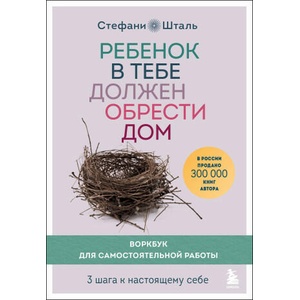 Ребенок в тебе должен обрести дом. Воркбук для самостоятельной работы. 3 шага к настоящему себе | Стефани Шталь (2023)