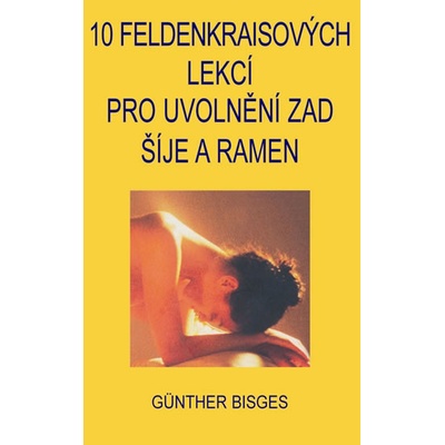 10 Feldenkraisových lekcí pro uvolnění zad, šíje a ramen - Bisges Günther