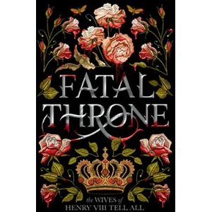Fatal Throne: The Wives of Henry VIII Tell All | Candace Fleming, Stephanie Hemphill, Lisa Ann Sandell, Jennifer Donnelly, Linda Sue Park, Deborah Hopkinson (ISBN: 9781984830333)