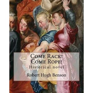 Come Rack! Come Rope! By: Robert Hugh Benson: Historical novel | Robert Hugh Benson (2017)