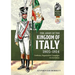 The Army of the Kingdom of Italy 1805-1814: Uniforms, Organization, Campaigns (Revised Edition) | Stephen Ede-Borrett (ISBN: 9781804514429)