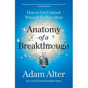 Anatomy of a Breakthrough: How to Get Unstuck When It Matters Most | Alter, Adam (ISBN: 9781982182977)