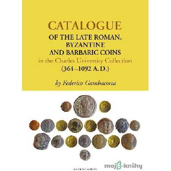 Catalogue of the Late Roman, Byzantine and Barbaric Coins in the Charles University Collection (364–1092 A.D.) - Federico Gambacorta