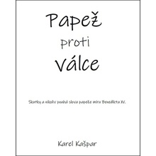 Papež proti válce - Skutky a nikoliv pouhá slova papeže míru Benedikta XV. - Karel Kašpar