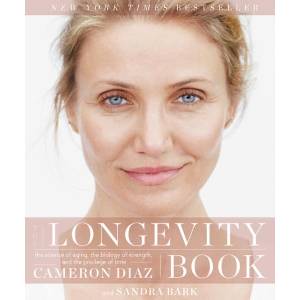 The Longevity Book: The Science of Aging, the Biology of Strength, and the Privilege of Time | Cameron Diaz, Sandra Bark (ISBN: 9780062375193)