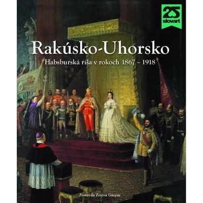 Rakúsko-Uhorsko - 2. vyd. - László Csorba, Csaba Fazekas, Roman Holec