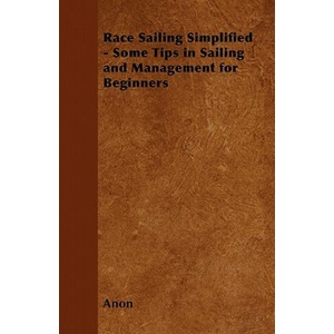 Race Sailing Simplified - Some Tips in Sailing and Management for Beginners | Anon (2011)