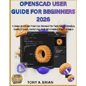 OpenSCAD USER GUIDE FOR BEGINNERS 2026 | TONY A. BRIAN (2026)