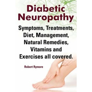 Diabetic Neuropathy. Diabetic Neuropathy Symptoms, Treatments, Diet, Management, Natural Remedies, Vitamins and Exercises All Covered. | Robert Rymore (2014)