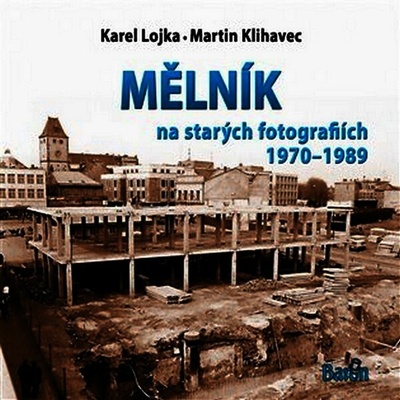 Mělník na starých fotografiích 1970-1989 - Klihavec Martin, Lojka Karel