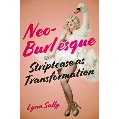 Neo-Burlesque: Striptease as Transformation Sally Lynn