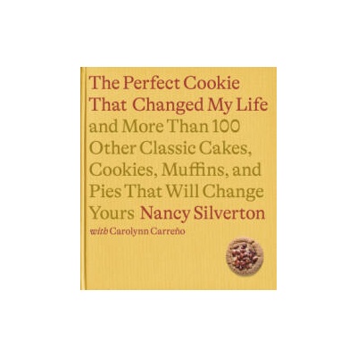 The Perfect Cookie That Changed My Life: And More Than 100 Other Classic Cakes, Cookies, Muffins, and Pies That Will Change Yours: A Cookbook | Carolynn Carreno