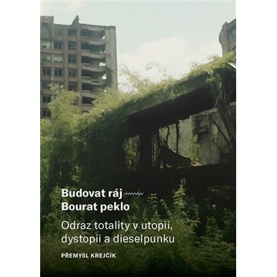 Budovat ráj - Bourat peklo - Odraz totality v utopii, dystopii a dieselpunku - Krejčík Přemysl