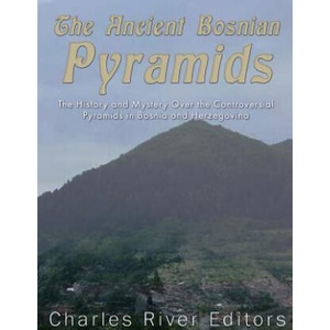 The Ancient Bosnian Pyramids: The History and Mystery Over the Controversial Pyramids in Bosnia and Herzegovina | Charles River Editors (ISBN: 9781542768467)