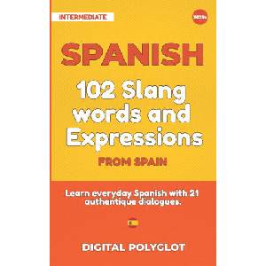 102 Slang and Curse Words in Spanish from Spain: Learn the 102 most-used Slang and Curse words in Spanish from Spain with 21 real-life dialogues (2020)