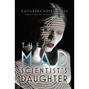 The Mad Scientist's Daughter | Cassandra Rose Clarke (ISBN: 9781481461689)