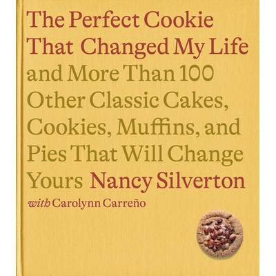 The Cookie That Changed My Life: And More Than 100 Other Classic Cakes, Cookies, Muffins, and Pies That Will Change Yours: A Cookbook Silverton Nancy